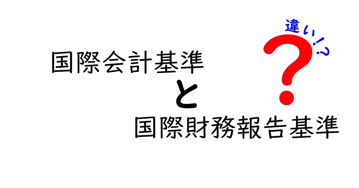 国際会計基準と国際財務報告基準の違いを徹底解説！初心者にも分かる実務ガイド