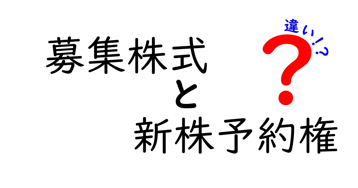 募集株式と新株予約権の違いを徹底解説！中学生にもわかる実務のポイント