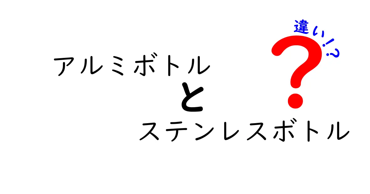 アルミボトルとステンレスボトルの違いを徹底解説｜軽さと耐久性の正解を中学生にもわかりやすく