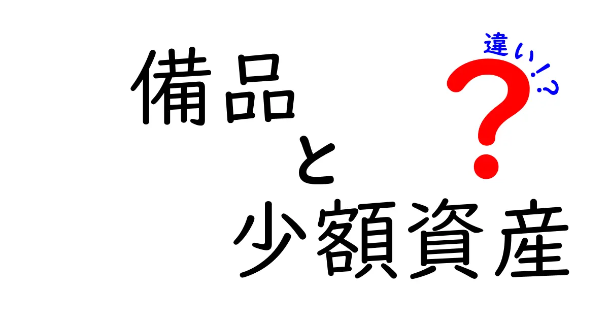 備品と少額資産の違いを徹底解説：現場で役立つ基礎知識と実務ポイント