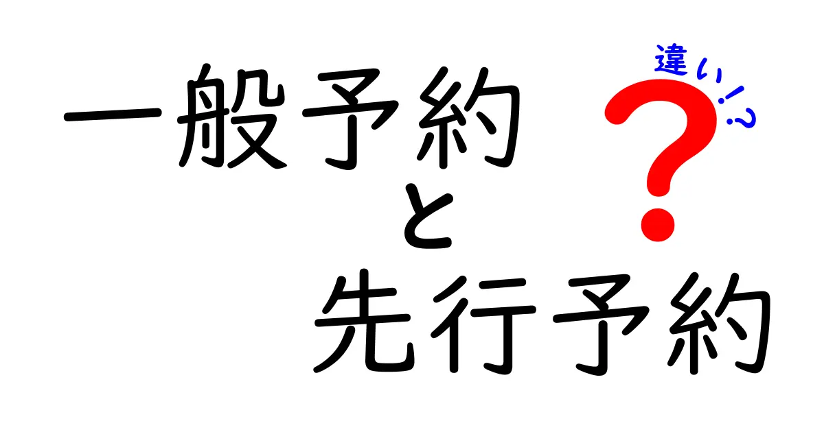 一般予約と先行予約の違いを徹底解説！いつ使うべき？わかりやすい比較ガイド