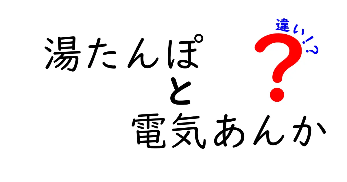 湯たんぽと電気あんかの違いを徹底解説！冬の夜を温めるベストな選択はどっち？