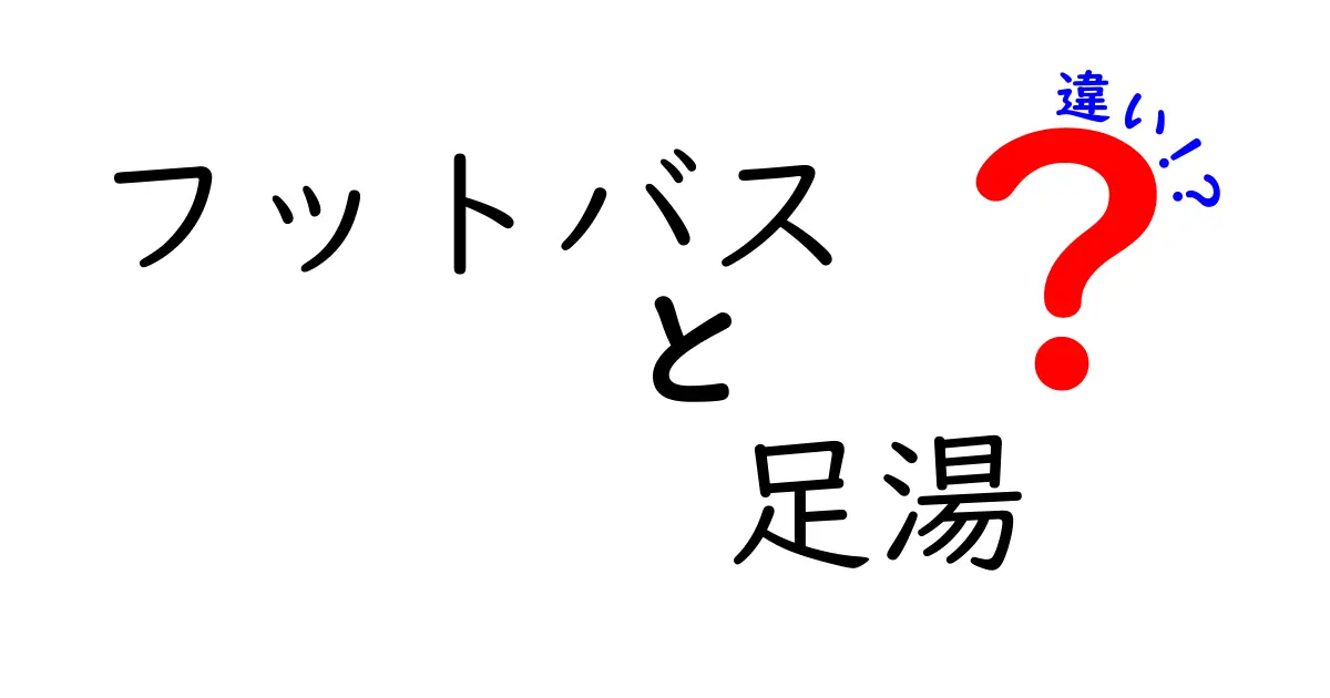 フットバスと足湯の違いを徹底解説！今日から使い分けが分かる簡単ガイド