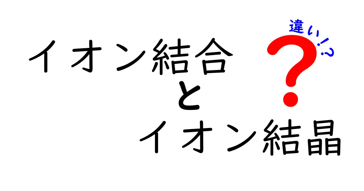 イオン結合とイオン結晶の違いを徹底解説！中学生にもわかる科学ガイド