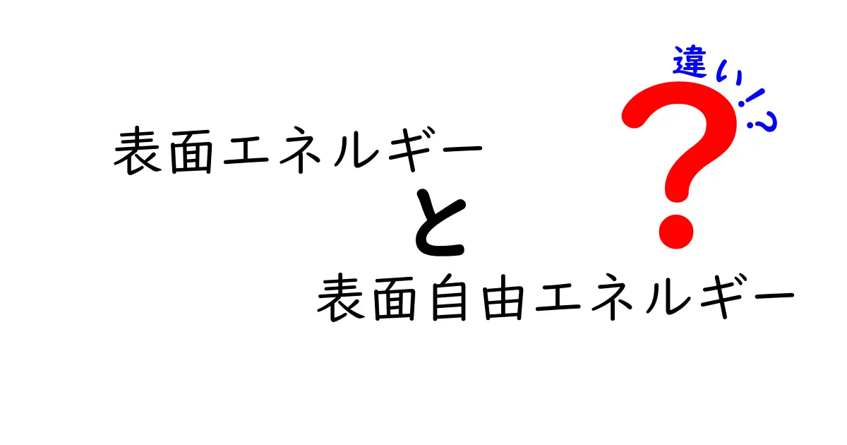 表面エネルギーと表面自由エネルギーの違いを徹底解説：中学生にもわかるポイント整理