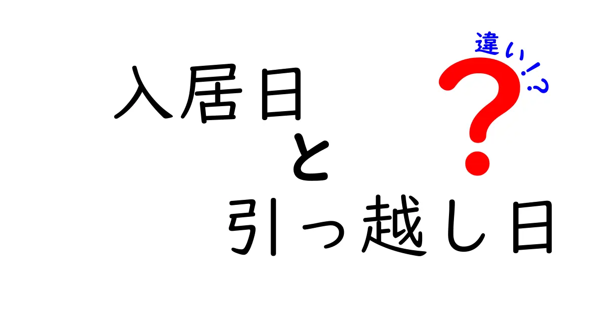 入居日と引っ越し日、違いを徹底解説！いつやるべき？費用・手続き・準備の全ポイント