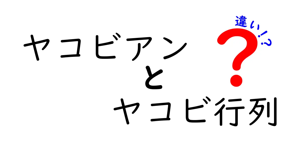 ヤコビアンとヤコビ行列の違いを徹底解説！混同しがちな2つの用語を中学生にも分かる言葉で解説