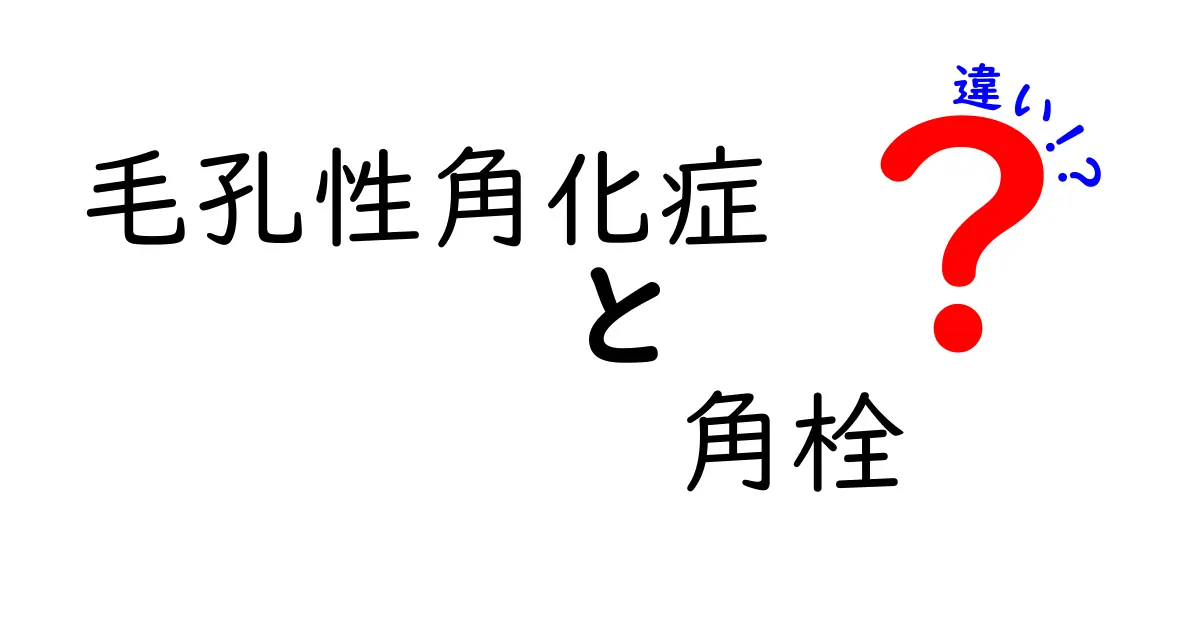 毛孔性角化症と角栓の違いを徹底解説！これで肌トラブルの原因が分かる