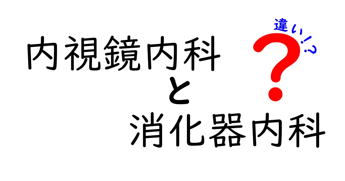 内視鏡内科と消化器内科の違いを徹底解説！専門領域と受診のコツ