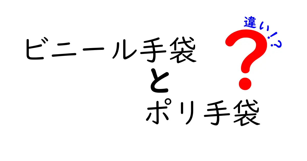 ビニール手袋とポリ手袋の違いを徹底解説！用途別の選び方とメリット・デメリット