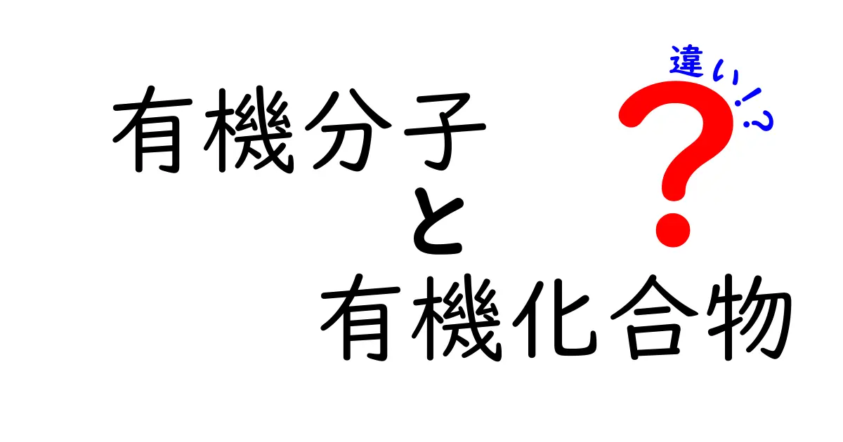 有機分子と有機化合物の違いをわかりやすく解説！日常と研究の境界をたどる