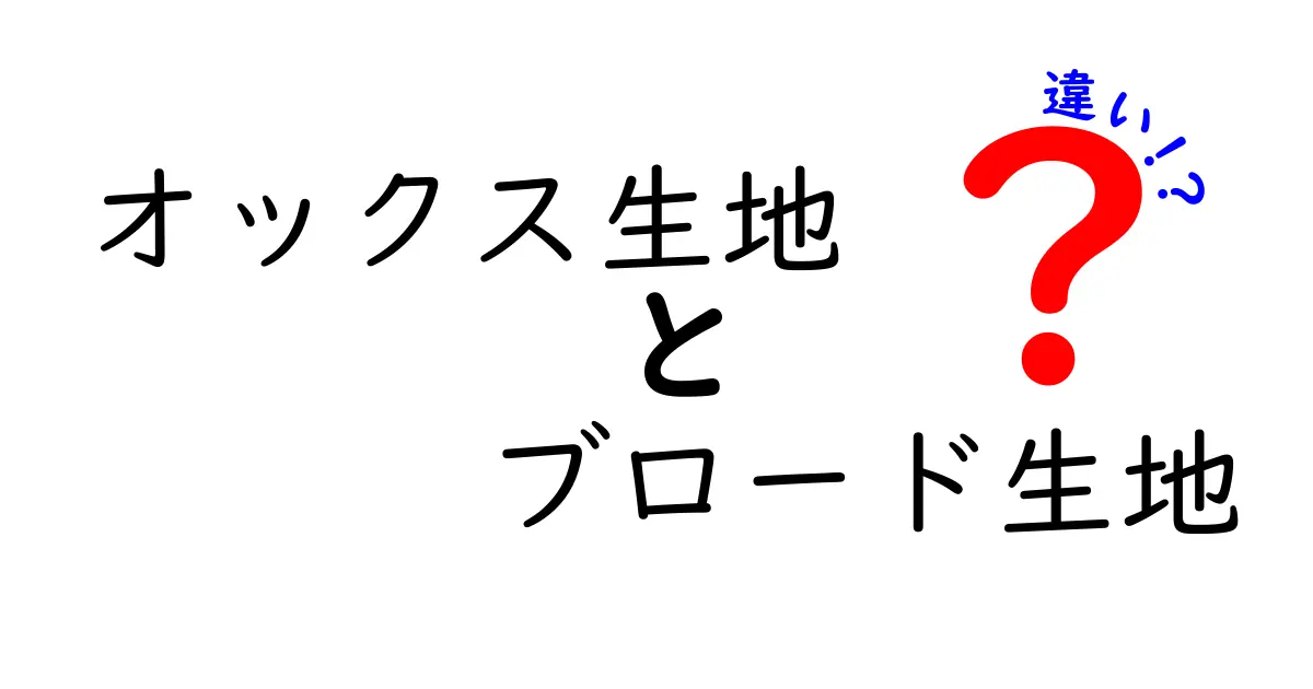 オックス生地とブロード生地の違いを徹底解説！中学生にも分かる選び方ガイド