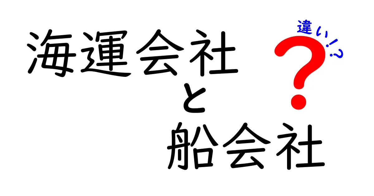 海運会社と船会社の違いを徹底解説！意味・業務・選び方までわかりやすく解説