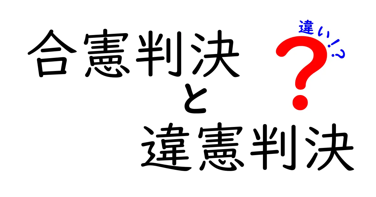 合憲判決・違憲判決の違いを徹底解説！図解付きで中学生にも分かる入門ガイド