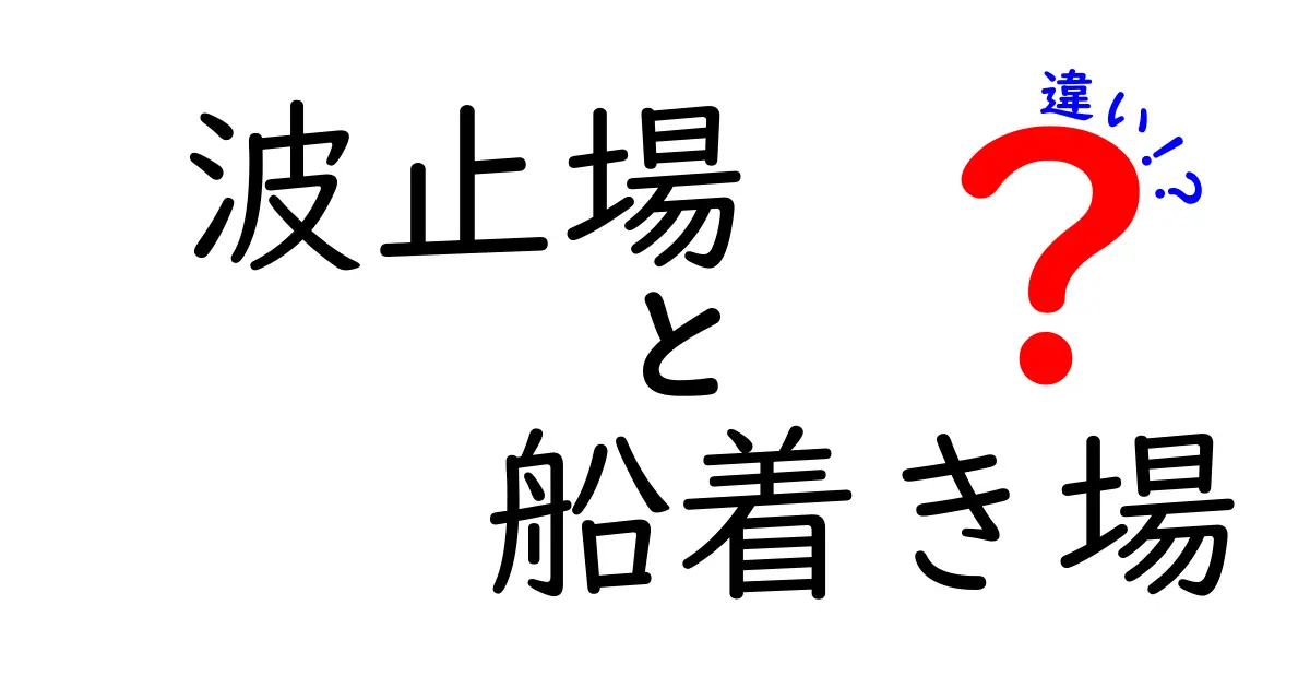 波止場と船着き場の違いを完全解説！現場で役立つ見分け方と使い分けのポイント