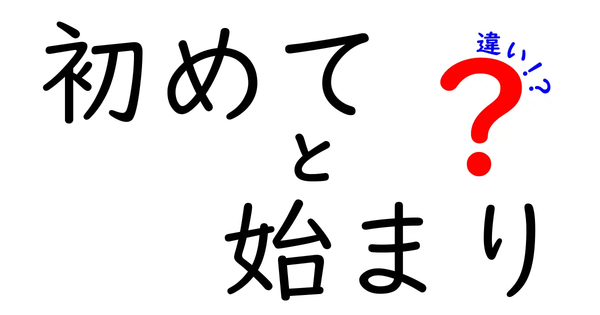 初めてと始まりの違いを完全攻略！日常の場面で差がつく使い分けを分かりやすく解説