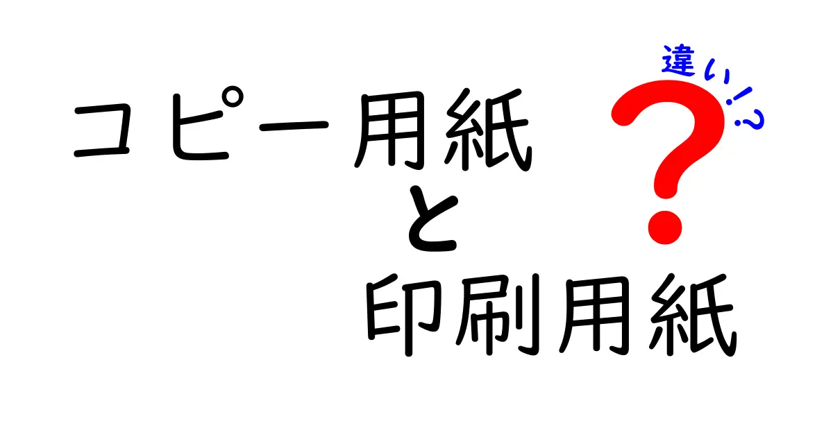 コピー用紙と印刷用紙の違いを徹底解説！用途別の正しい紙選びガイド