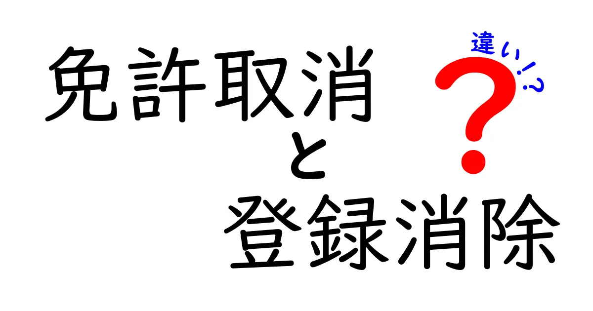 免許取消と登録消除の違いを徹底解説｜意味・手続き・影響をわかりやすく解く