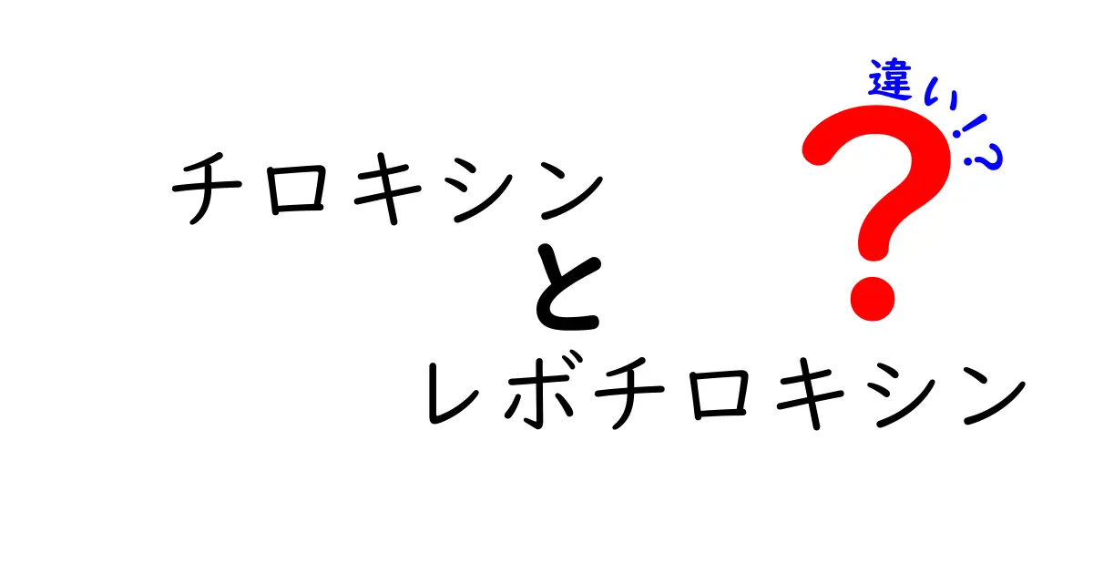 チロキシン　レボチロキシン　違いを徹底解説！医療現場でよくある疑問をわかりやすく