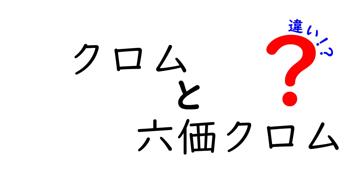 クロムと六価クロムの違いをわかりやすく解説！安全性・用途・健康影響を徹底比較