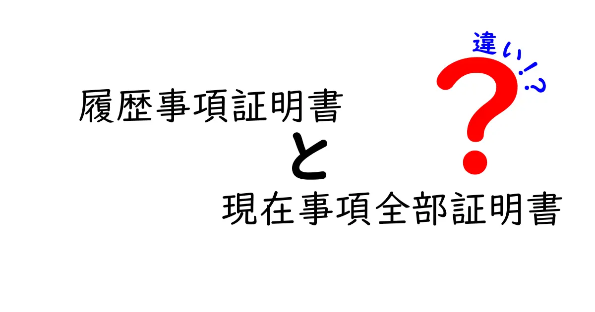 履歴事項証明書と現在事項全部証明書の違いを徹底解説！いざというときに迷わない使い分けガイド