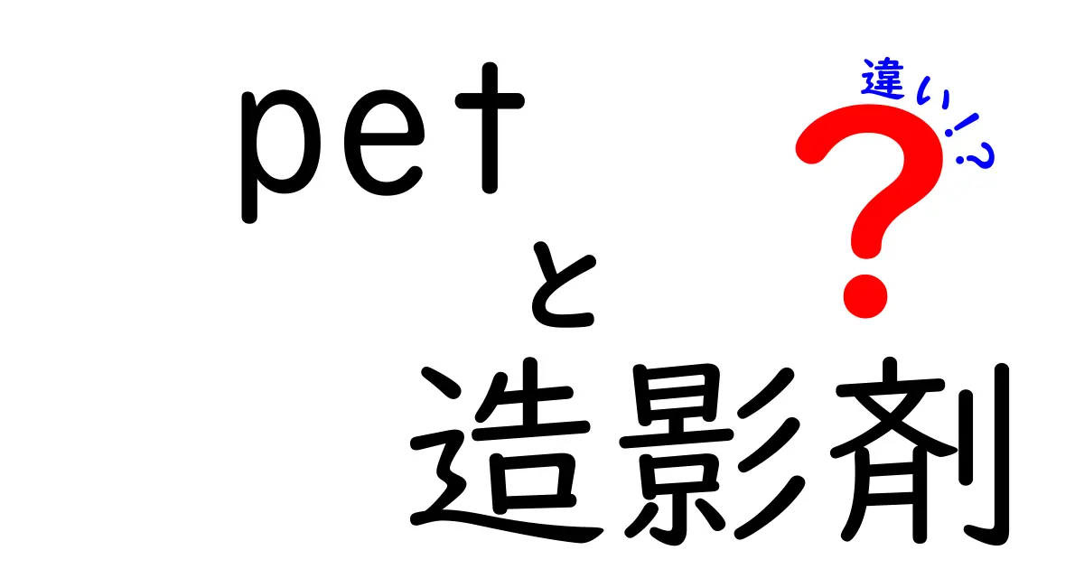 PET造影剤と他の造影剤の違いを徹底比較！中学生にもわかる解説