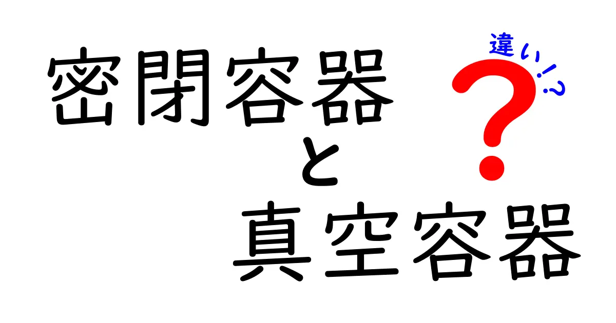 密閉容器と真空容器の違いを徹底解説｜選び方と使い分けを中学生にもわかる解説