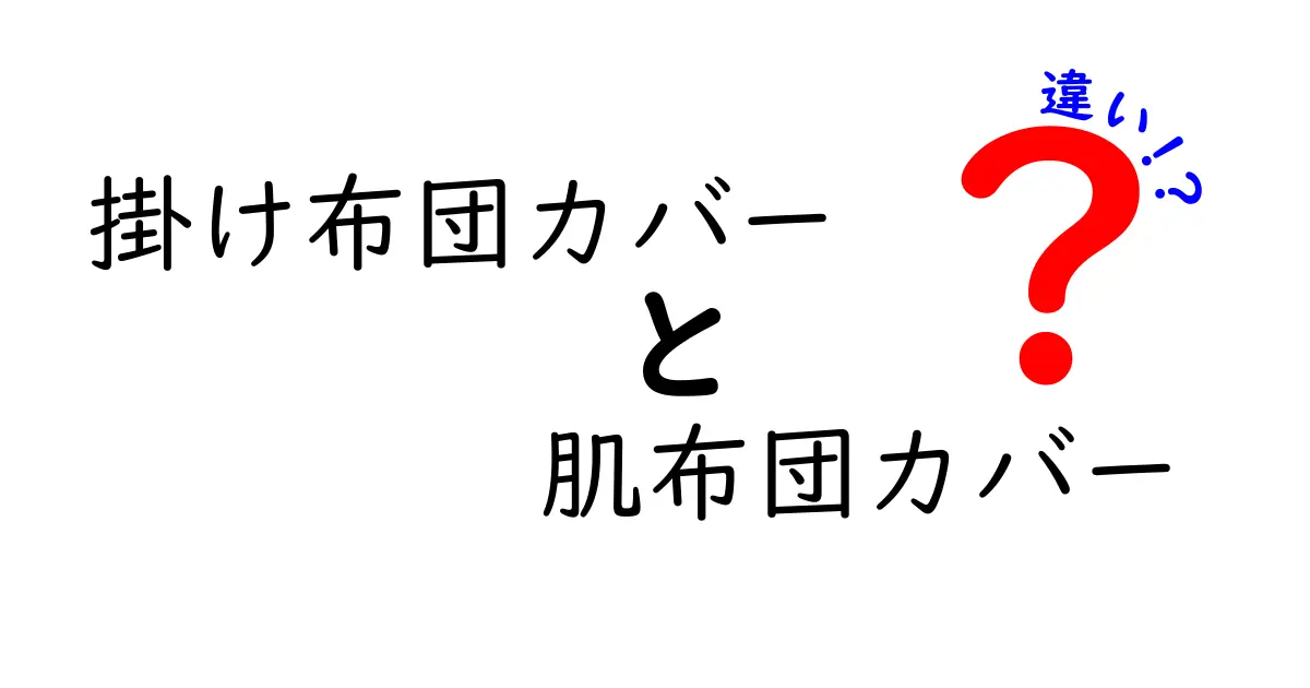 掛け布団カバーと肌布団カバーの違いを徹底解説！眠りを変える選び方と失敗しないポイント