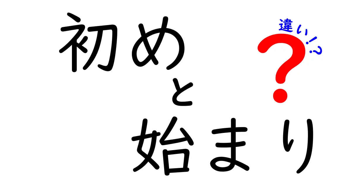 初めと始まりの違いを徹底解説！意味・使い方・場面別のニュアンス