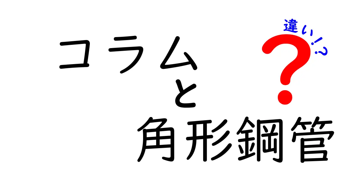 コラム　角形鋼管　違いを徹底解説：初心者でもわかる建築素材の基礎