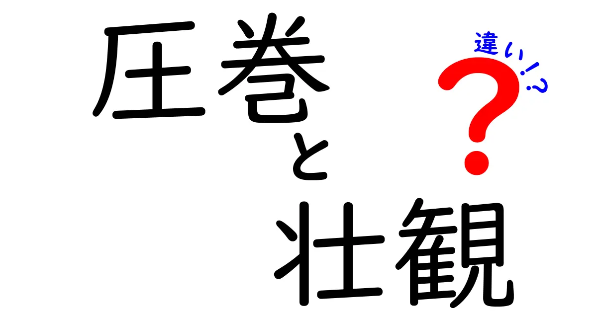 圧巻と壮観の違いを徹底解説 圧巻と壮観の使い分けで伝わる印象の差