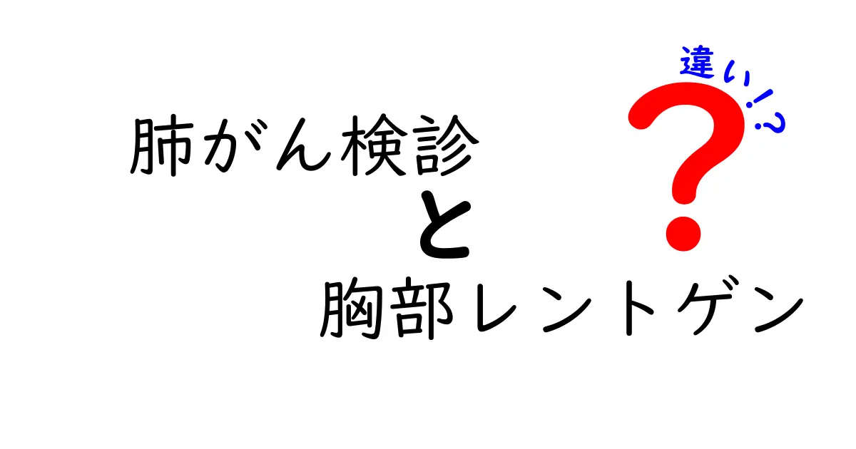 肺がん検診と胸部レントゲンの違いをわかりやすく解説！どっちを受けるべき？