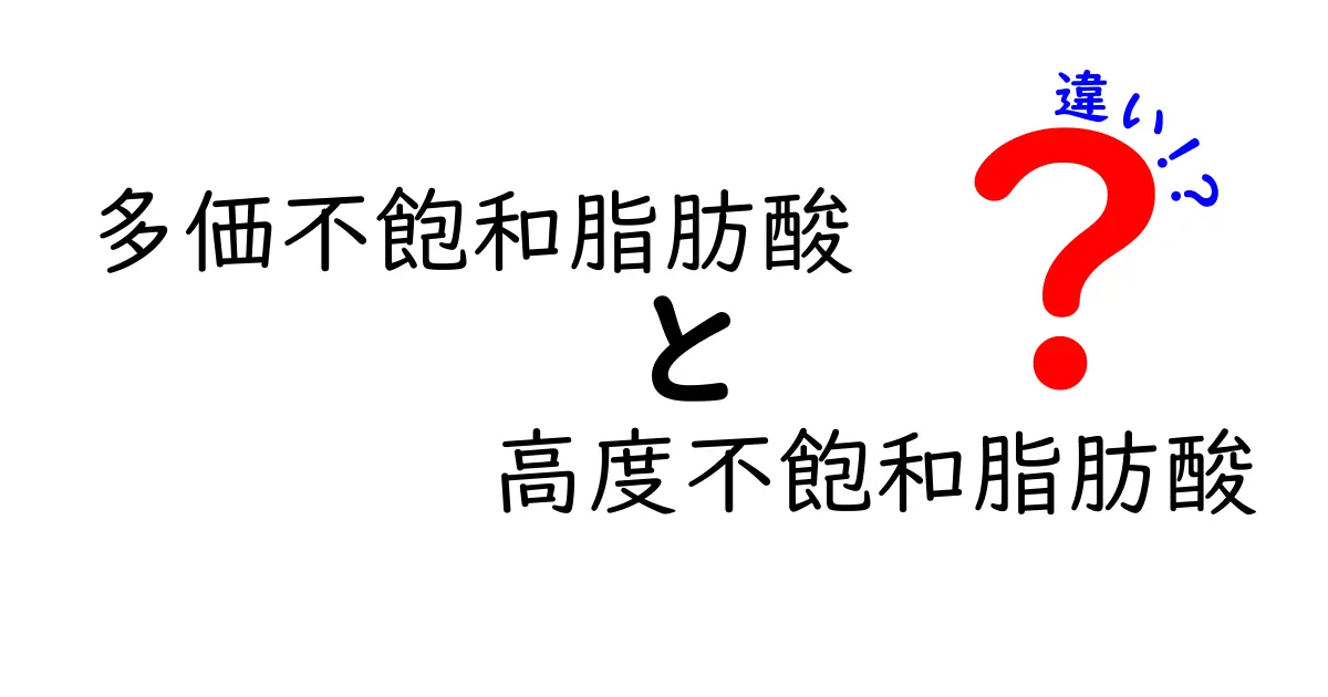 多価不飽和脂肪酸と高度不飽和脂肪酸の違いを徹底解説！知っておくべきポイントを中学生にもわかる基礎講義