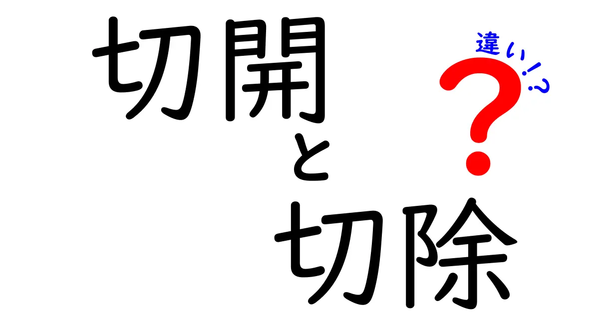 切開と切除の違いを徹底解説！医療現場の基本用語を中学生にもわかる言葉で