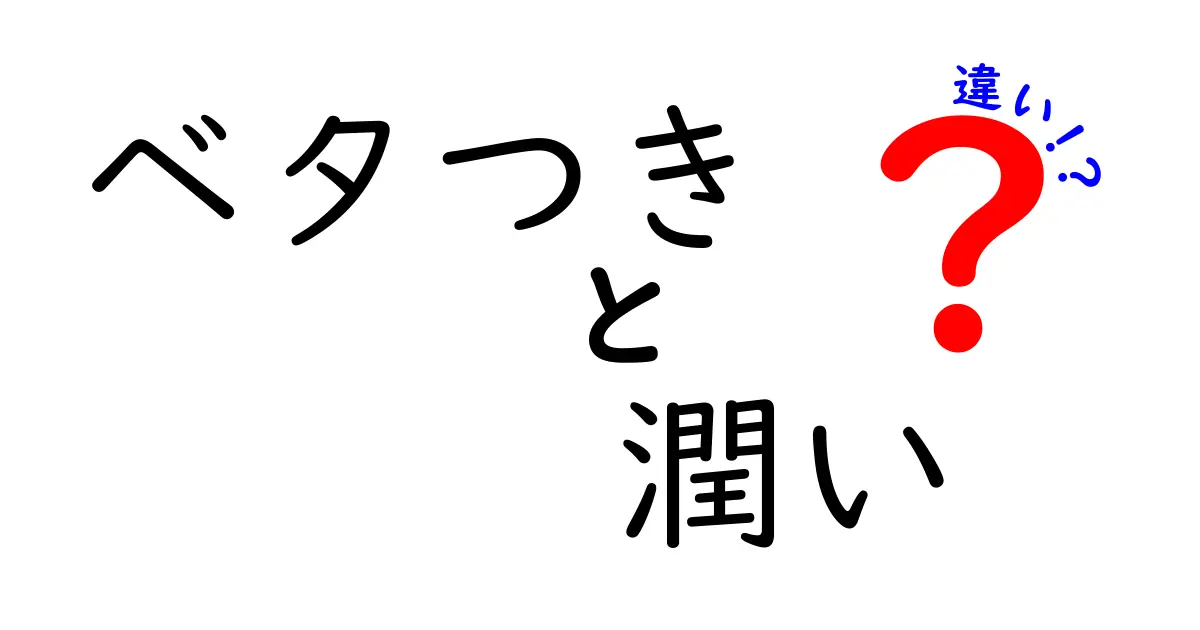 ベタつきと潤いの違いを徹底解説！中学生にも分かるやさしい解説と使い分けのコツ