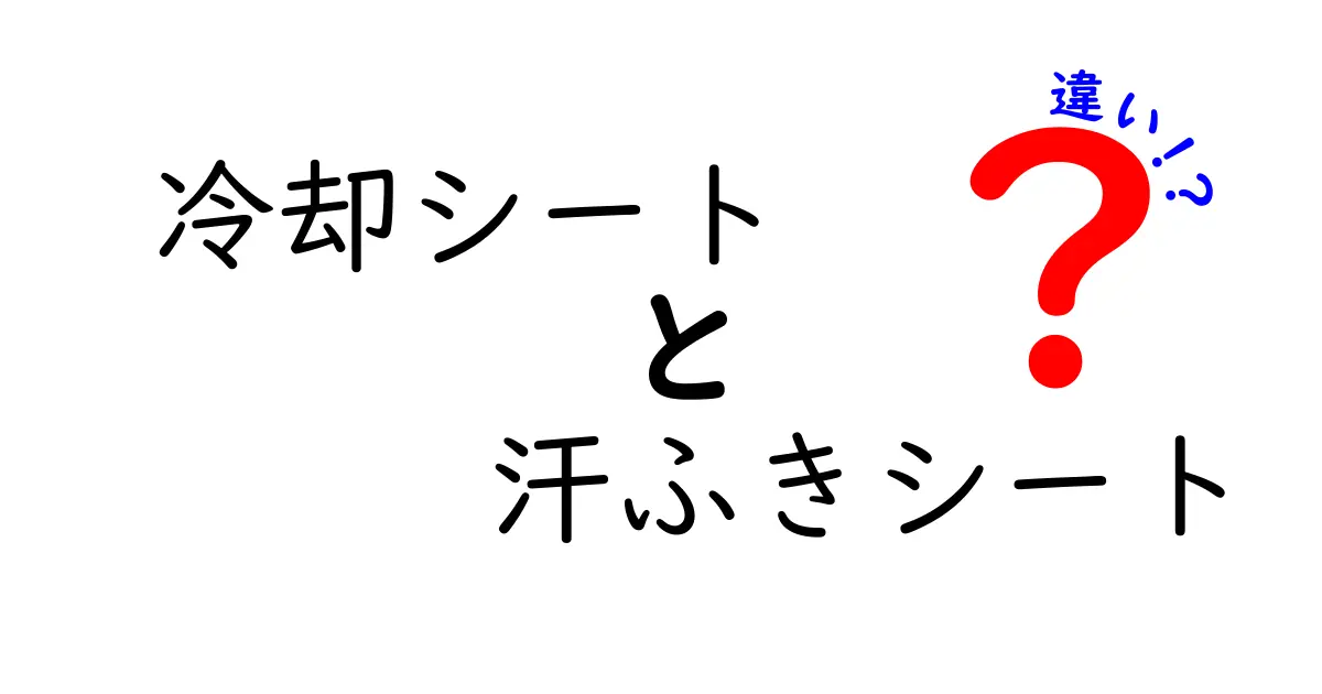 冷却シートと汗ふきシートの違いを徹底解説！使い分けのコツを中学生にもわかる図解つき