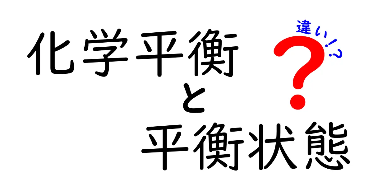 化学平衡と平衡状態の違いを徹底解説：中学生にもわかるポイントまとめ