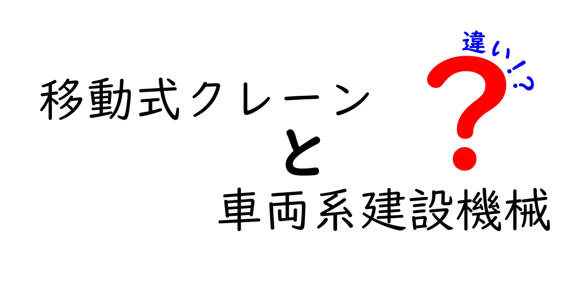 移動式クレーンと車両系建設機械の違いをわかりやすく解説｜現場で役立つ使い分けのポイント