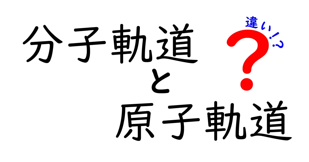 分子軌道と原子軌道の違いを徹底解説！中学生にもわかるポイント整理