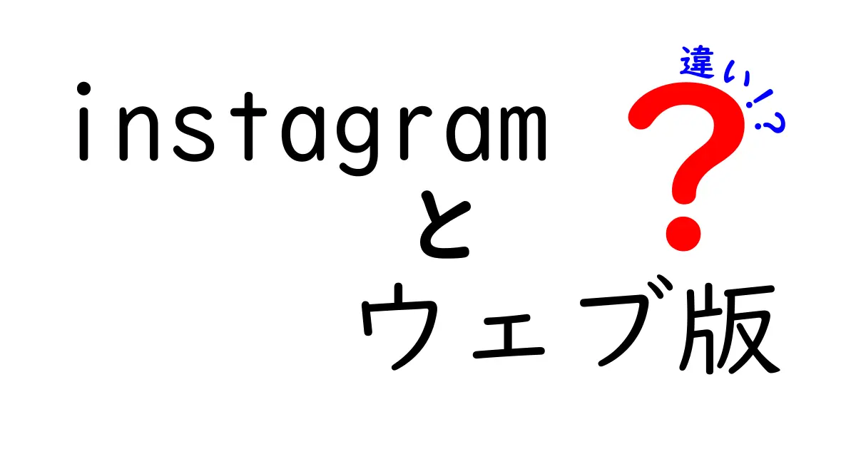 instagram ウェブ版 違いを徹底解説｜アプリ版との機能差と使い方のポイント