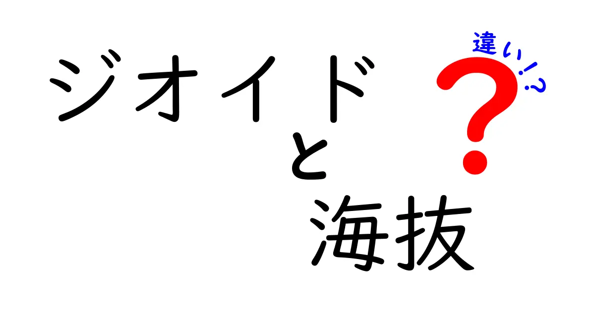 ジオイドと海抜の違いを完全解説！地球の高さの基準をやさしく理解しよう