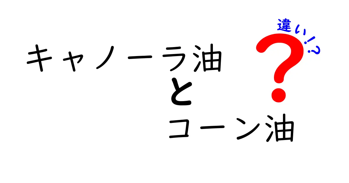 キャノーラ油とコーン油の違いを徹底解説！体に優しい選び方と調理のコツ