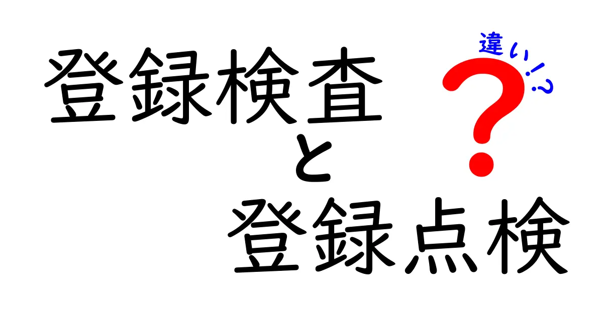 登録検査と登録点検の違いを徹底解説！誰がいつ使うべきかを図解で理解