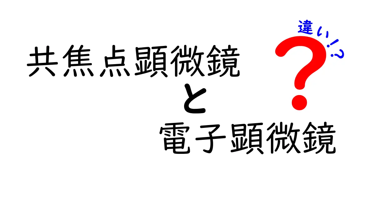 共焦点顕微鏡と電子顕微鏡の違いを徹底解説: どちらを選ぶべきかをわかりやすく比較