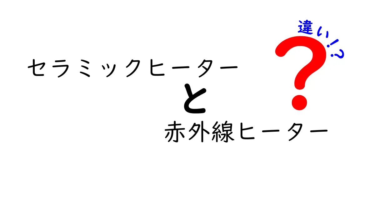 セラミックヒーターと赤外線ヒーターの違いを徹底解説｜寒い季節のお得な選び方
