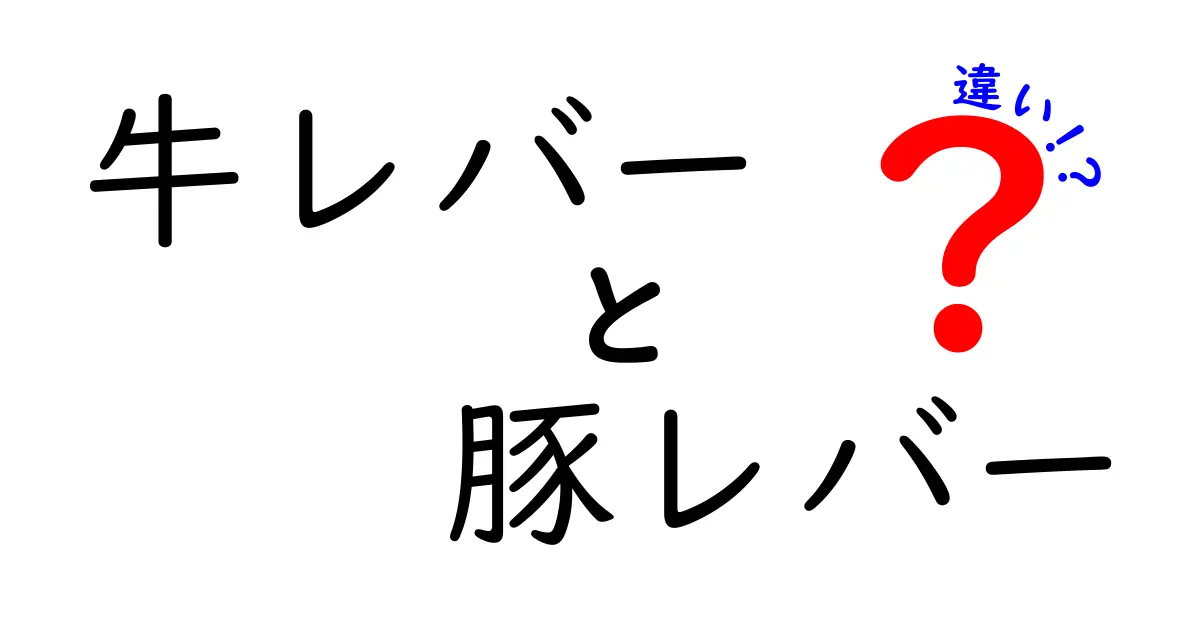 牛レバーと豚レバーの違いを徹底解説！栄養・味・安全性をわかりやすく比較