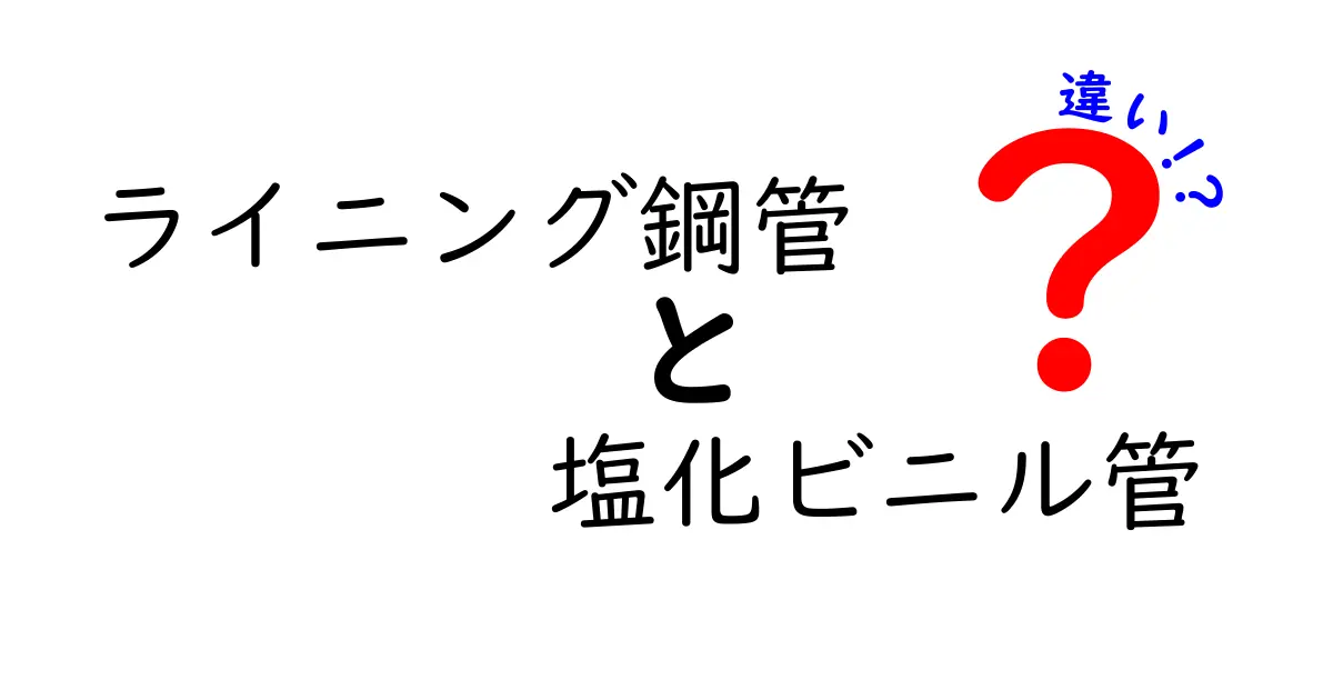 ライニング鋼管と塩化ビニル管の違いを徹底解説！性能・耐久性・選び方を中学生にも分かる言葉で