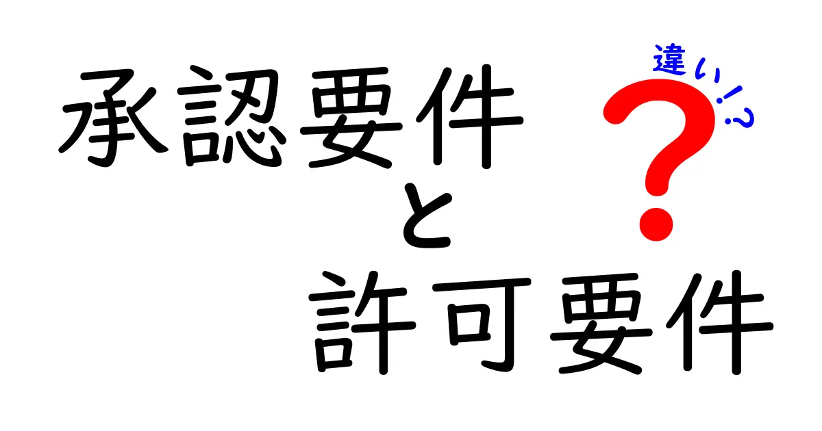 承認要件と許可要件の違いを徹底解説！身近な事例で分かる、誰が何を承認・許可するのかを中学生にも理解できるガイド