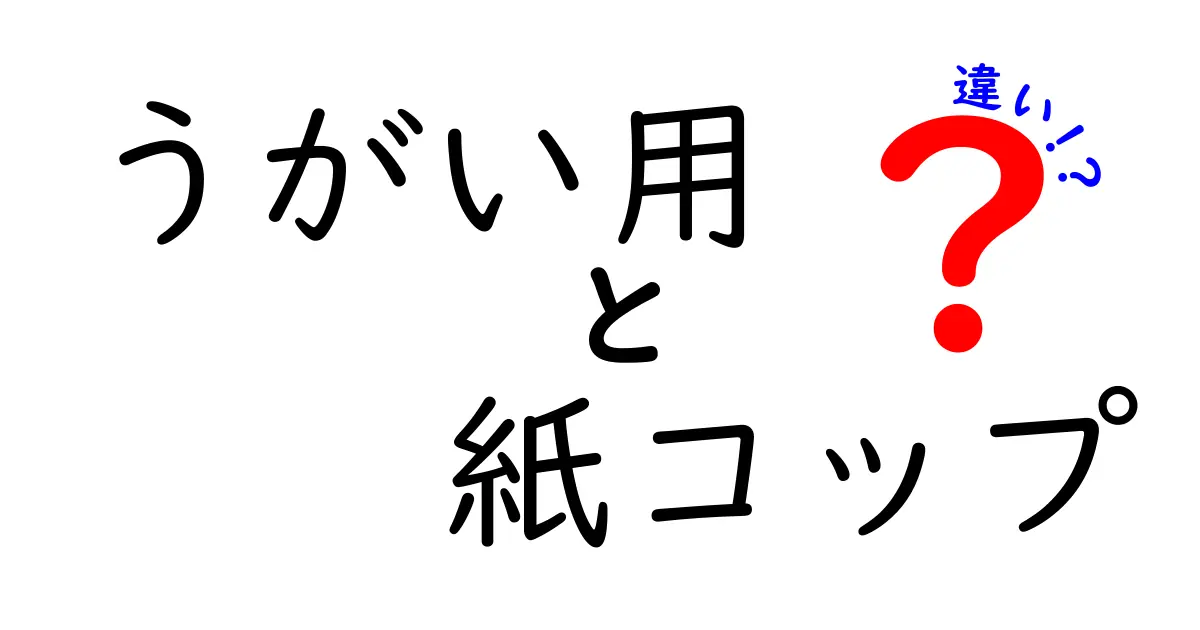 うがい用紙コップの違いを徹底解説！材質・容量・衛生・使い勝手を比較