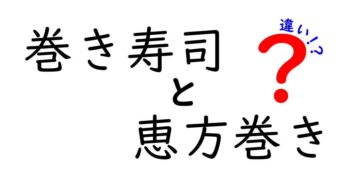 巻き寿司と恵方巻きの違いを徹底解説！日常とイベントの味の差を中学生にも分かる言葉で